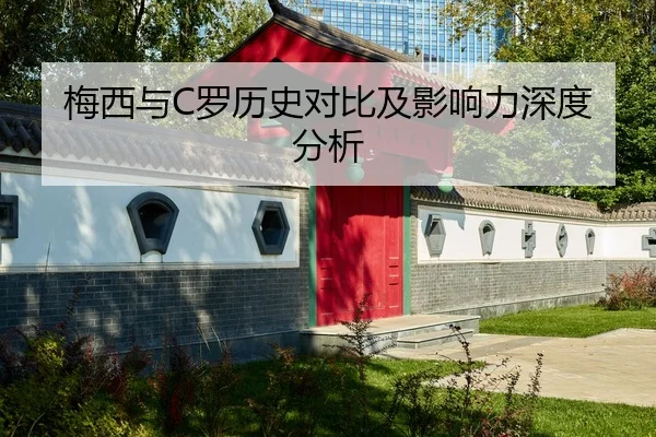 梅西与C罗历史对比及影响力深度分析